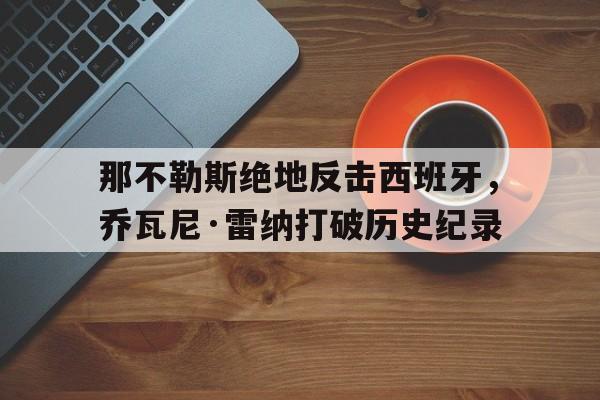 关于那不勒斯绝地反击西班牙，乔瓦尼·雷纳打破历史纪录的信息